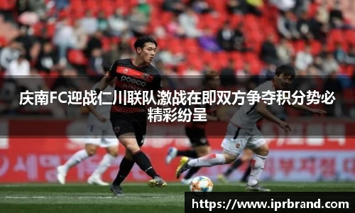 VSport庆南FC迎战仁川联队激战在即双方争夺积分势必精彩纷呈